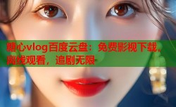 糖心vlog百度云盘：免费影视下载，离线观看，追剧无限