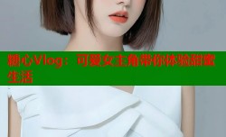 糖心Vlog：可爱女主角带你体验甜蜜生活
