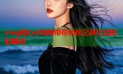 vlog糖心小晗喵带你轻松记录生活精彩瞬间