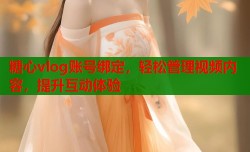 糖心vlog账号绑定，轻松管理视频内容，提升互动体验