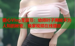 糖心Vlog圣诞节：幼师叶子揭秘不为人知的秘密，独家视频在线播放