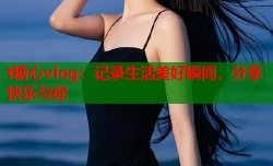 t糖心vlog：记录生活美好瞬间，分享快乐与你