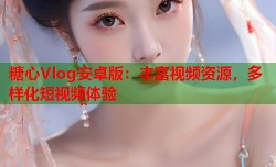 糖心Vlog安卓版：丰富视频资源，多样化短视频体验