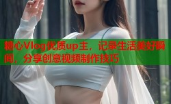 糖心Vlog优质up主，记录生活美好瞬间，分享创意视频制作技巧