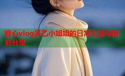 糖心vlog多乙小姐姐的日常生活与精彩分享