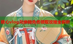 糖心vlog兑换码免费领取攻略全解析