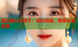 流云糖心小饼干：轻松阅读，畅享小说世界