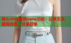 糖心vlog剧情nana功能：记录生活，展现自我，分享故事
