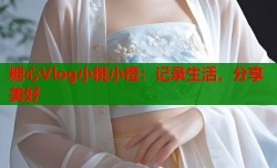 糖心Vlog小桃小橙：记录生活，分享美好