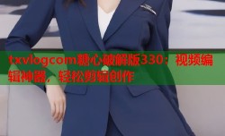 txvlogcom糖心破解版330：视频编辑神器，轻松剪辑创作