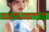 糖心vlog夜晚：记录美好瞬间，分享生活乐趣，社交互动无限