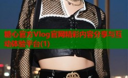 糖心官方Vlog官网精彩内容分享与互动体验平台(1)