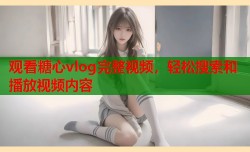 观看糖心vlog完整视频，轻松搜索和播放视频内容