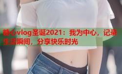 糖心vlog圣诞2021：我为中心，记录生活瞬间，分享快乐时光