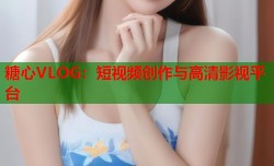 糖心VLOG：短视频创作与高清影视平台