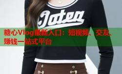 糖心Vlog最新入口：短视频、交友、赚钱一站式平台