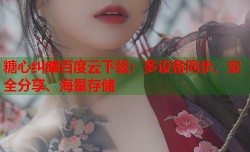 糖心纠缠百度云下载：多设备同步、安全分享、海量存储