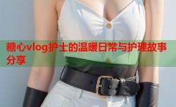 糖心vlog护士的温暖日常与护理故事分享