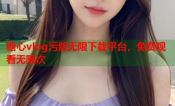 糖心vlog污版无限下载平台，免费观看无限次