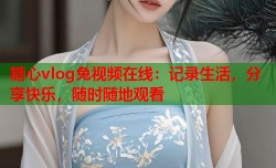 糖心vlog兔视频在线：记录生活，分享快乐，随时随地观看