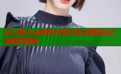 以心糖vlog淑怡分享生活点滴轻松记录精彩瞬间