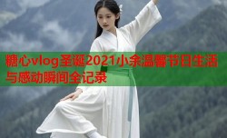 糖心vlog圣诞2021小余温馨节日生活与感动瞬间全记录