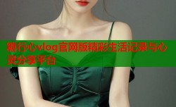 糖行心vlog官网版精彩生活记录与心灵分享平台