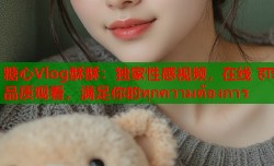 糖心Vlog酥酥：独家性感视频，在线 हाई品质观看，满足你的ทุกความต้องการ