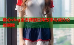 糖心vlog金善雅的日常故事与成长心路揭秘