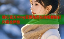 糖心官方Vlog官网免费在线观看精彩内容全体验