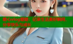 糖心vlog糖糖：记录生活美好瞬间，分享快乐与成长