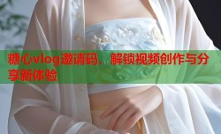 糖心vlog邀请码，解锁视频创作与分享新体验
