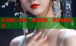 正宗糖心苹果，品尝甜蜜，享受健康生活