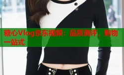 糖心Vlog京东视频：品质测评，购物一站式