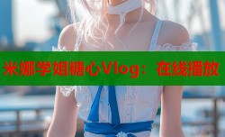 米娜学姐糖心Vlog：在线播放