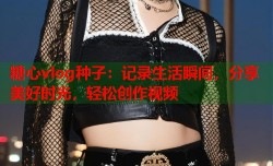 糖心vlog种子：记录生活瞬间，分享美好时光，轻松创作视频