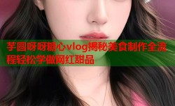 芋圆呀呀糖心vlog揭秘美食制作全流程轻松学做网红甜品