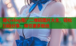 糖心vlog推广二维码图片大全，轻松扫码分享，吸引更多粉丝