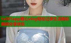 tx001app糖心vlog轻松记录生活精彩瞬间分享快乐