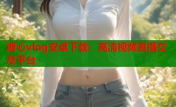 糖心vlog安卓下载：高清视频直播交友平台
