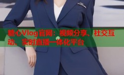 糖心Vlog官网：视频分享、社交互动、实时直播一体化平台