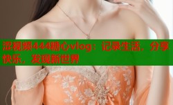 涩视频444糖心vlog：记录生活，分享快乐，发现新世界