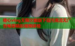 糖心vlog无限次数版下载污高清无广告畅享精彩视频体验