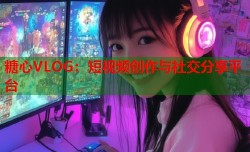 糖心VLOG：短视频创作与社交分享平台