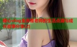糖心vlog金善雅老师的生活点滴与成长故事分享(2)