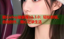 糖心vlog破解版v3.3.0：轻松剪辑，自由创作，随心记录生活