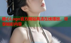 糖心Logo官方网站高清在线播放，尽享精彩内容