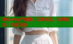 糖心vlog产精国：记录生活，分享精彩，社区互动
