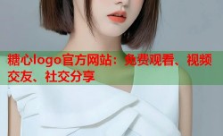 糖心logo官方网站：免费观看、视频交友、社交分享