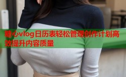 糖心vlog日历表轻松管理创作计划高效提升内容质量